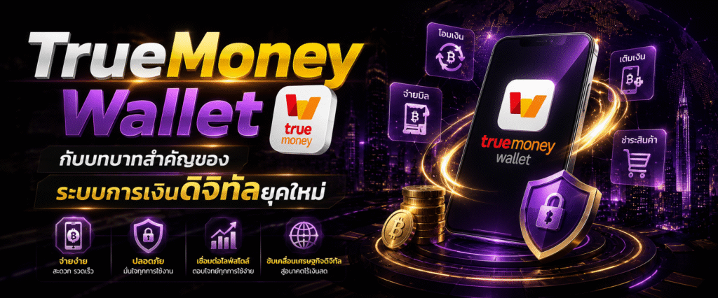 TrueMoney Wallet กับบทบาทสำคัญของระบบการเงินดิจิทัลยุคใหม่​