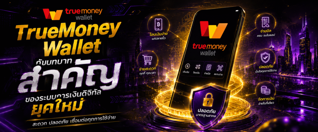 TrueMoney Wallet กับบทบาทสำคัญของระบบการเงินดิจิทัลยุคใหม่​