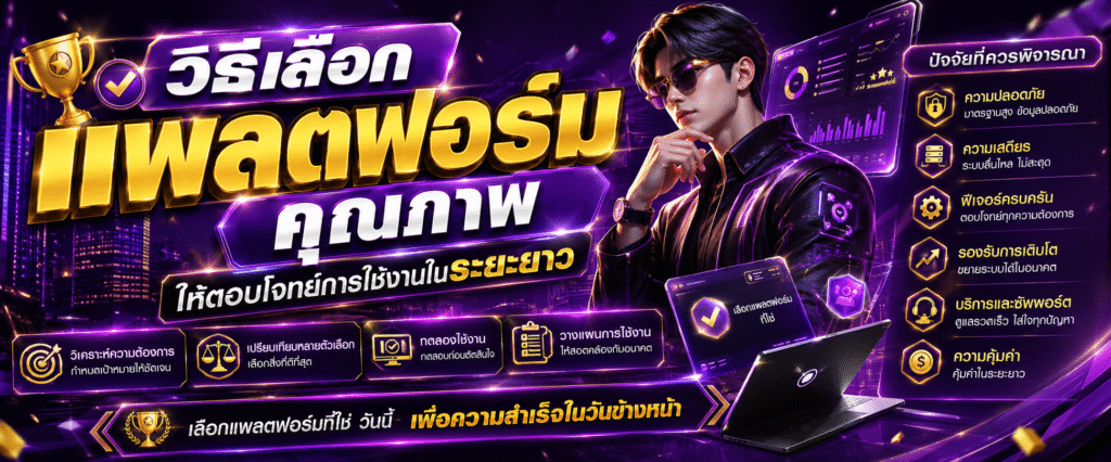 วิธีเลือกแพลตฟอร์มคุณภาพให้ตอบโจทย์การใช้งานในระยะยาว