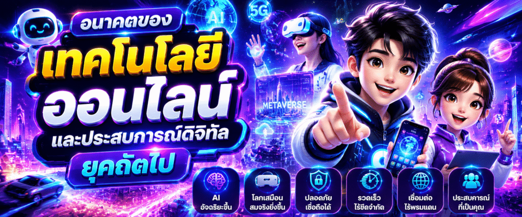 อนาคตของเทคโนโลยีออนไลน์และประสบการณ์ดิจิทัลยุคถัดไป​