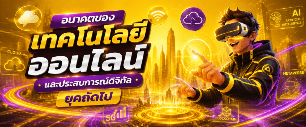อนาคตของเทคโนโลยีออนไลน์และประสบการณ์ดิจิทัลยุคถัดไป​