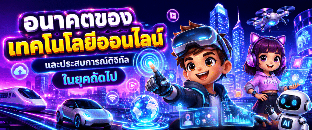 อนาคตของเทคโนโลยีออนไลน์และประสบการณ์ดิจิทัลในยุคถัดไป​