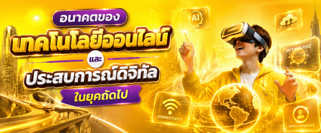 อนาคตของเทคโนโลยีออนไลน์และประสบการณ์ดิจิทัลในยุคถัดไป​