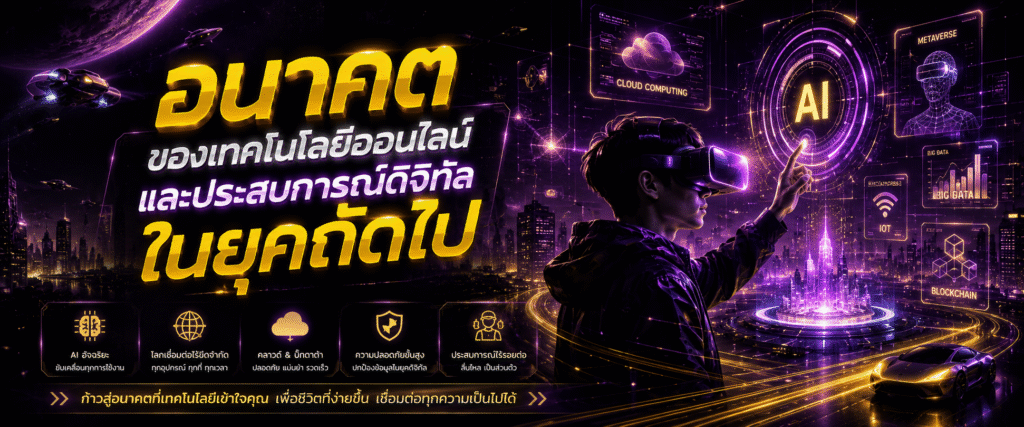 อนาคตของเทคโนโลยีออนไลน์และประสบการณ์ดิจิทัลในยุคถัดไป​