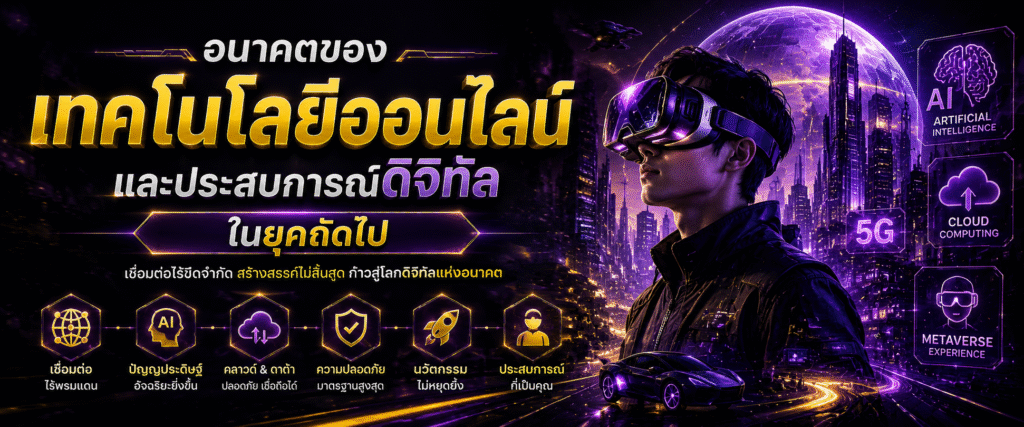 อนาคตของเทคโนโลยีออนไลน์และประสบการณ์ดิจิทัลในยุคถัดไป​