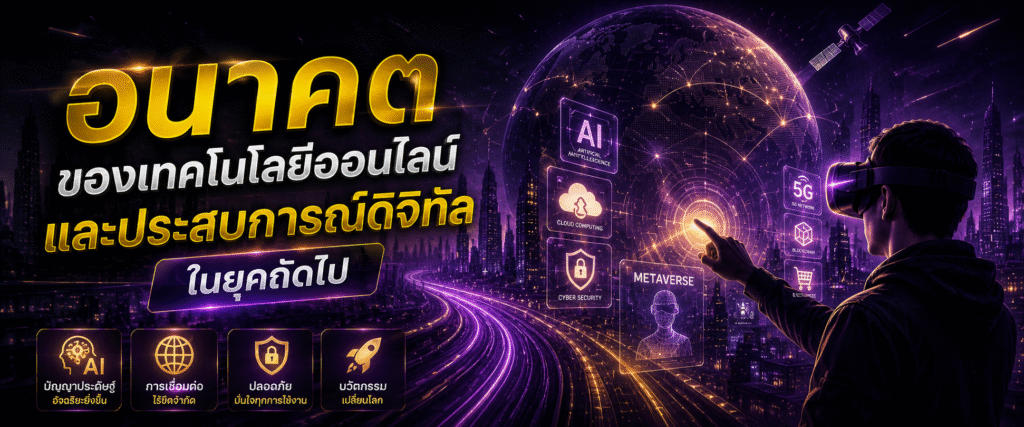 อนาคตของเทคโนโลยีออนไลน์และประสบการณ์ดิจิทัลในยุคถัดไป​