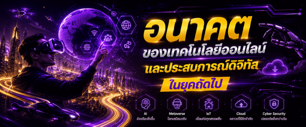 อนาคตของเทคโนโลยีออนไลน์และประสบการณ์ดิจิทัลในยุคถัดไป​
