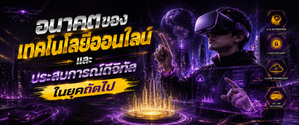 อนาคตของเทคโนโลยีออนไลน์และประสบการณ์ดิจิทัลในยุคถัดไป​