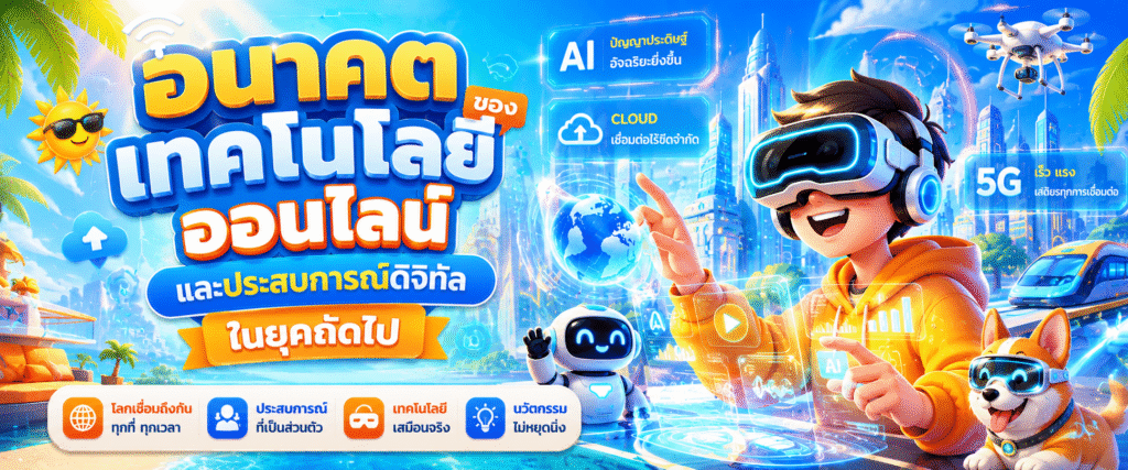 อนาคตของเทคโนโลยีออนไลน์และประสบการณ์ดิจิทัลในยุคถัดไป​
