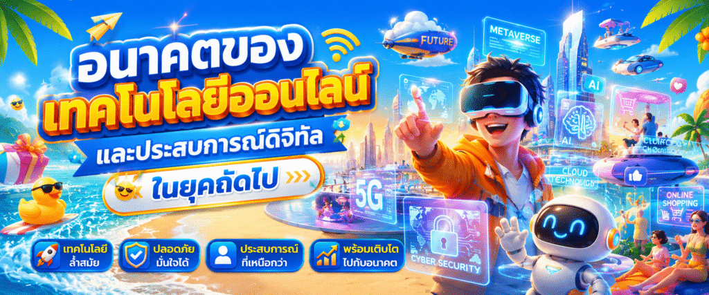 อนาคตของเทคโนโลยีออนไลน์และประสบการณ์ดิจิทัลในยุคถัดไป​