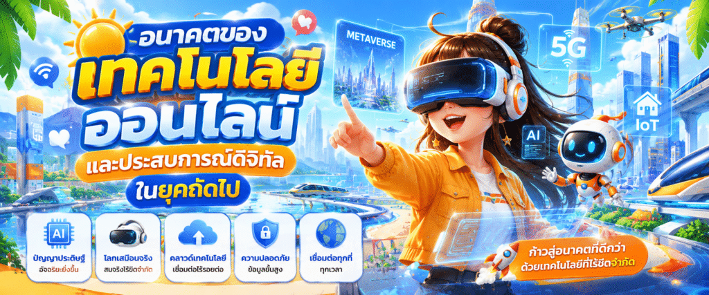 อนาคตของเทคโนโลยีออนไลน์และประสบการณ์ดิจิทัลในยุคถัดไป​