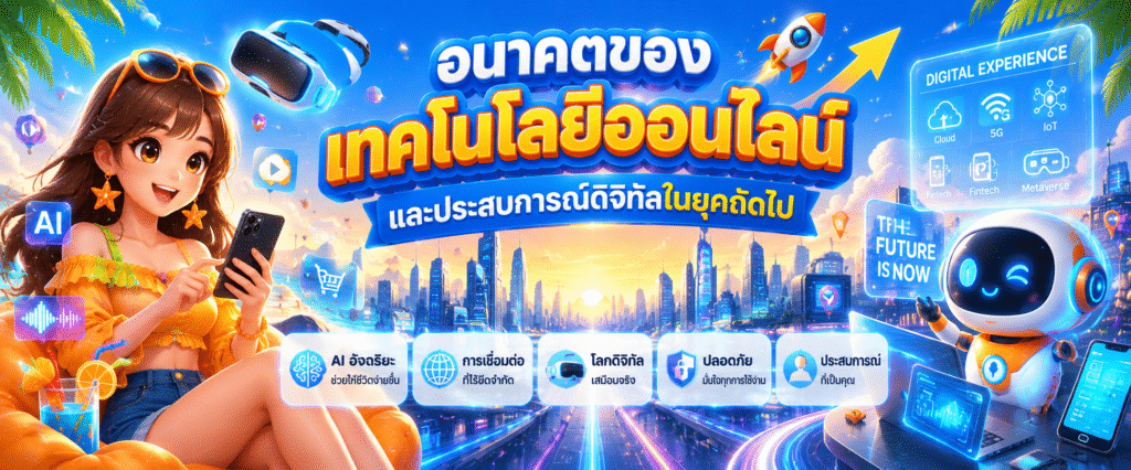 อนาคตของเทคโนโลยีออนไลน์และประสบการณ์ดิจิทัลในยุคถัดไป​