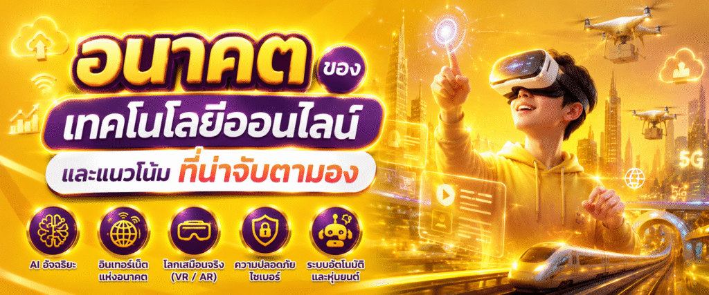 อนาคตของเทคโนโลยีออนไลน์และแนวโน้มที่น่าจับตามอง​