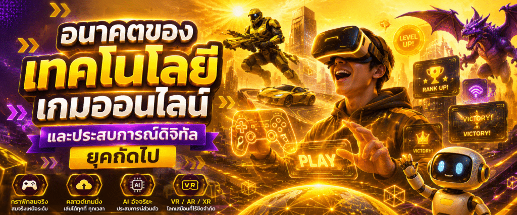 อนาคตของเทคโนโลยีเกมออนไลน์และประสบการณ์ดิจิทัลยุคถัดไป​