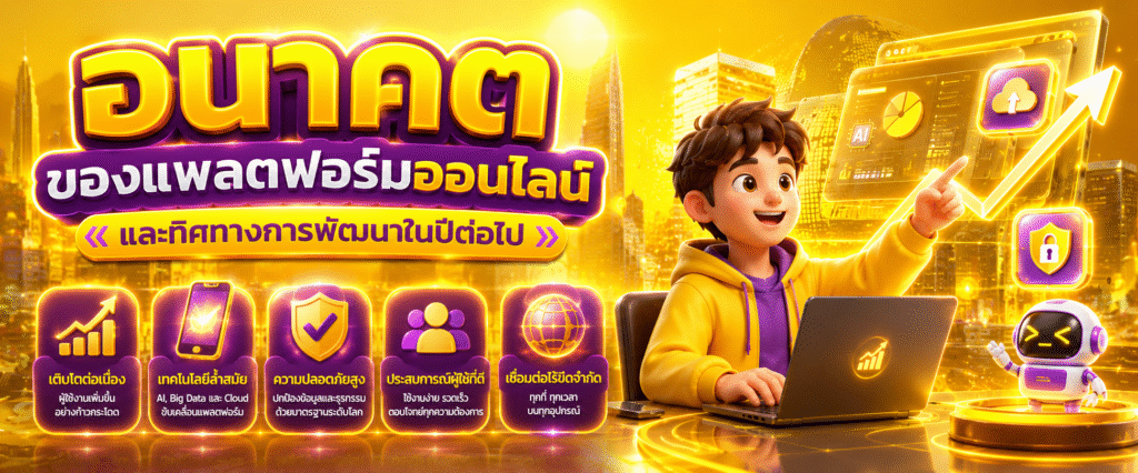 อนาคตของแพลตฟอร์มออนไลน์และทิศทางการพัฒนาในปีต่อไป​