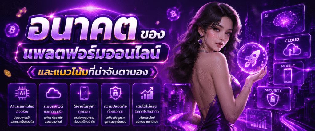 อนาคตของแพลตฟอร์มออนไลน์และแนวโน้มที่น่าจับตามอง​